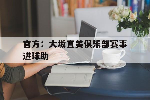官方:大坂直美俱乐部赛事进球助的简单介绍 官方:大坂直美俱乐部赛事进球助的简单介绍