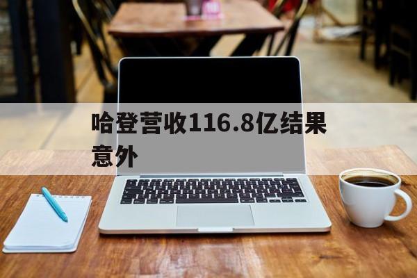 关于哈登营收116.8亿结果意外的信息 关于哈登营收116.8亿结果意外的信息