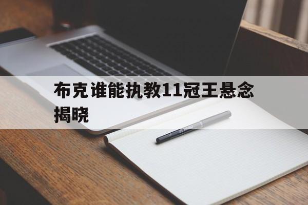 包含布克谁能执教11冠王悬念揭晓的词条